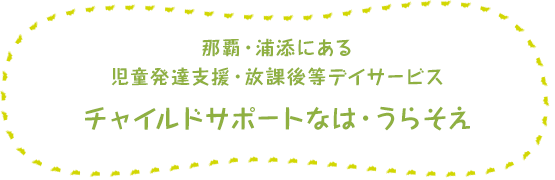 沖縄県浦添市の児童発達支援・放課後等デイサービス チャイルドサポートうらそえ